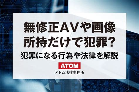 無修正AV動画や画像は違法？犯罪になるケースと適。